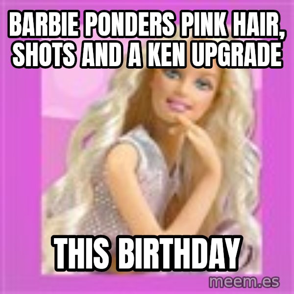 Barbie meme: Barbie ponders pink hair, shots and a ken upgrade / This birthday