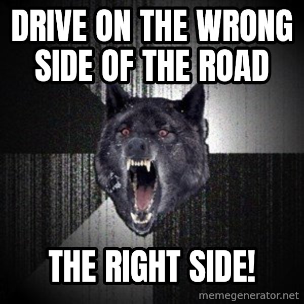 Insanity Wolf meme: Drive on the wrong side of the road / the right side!