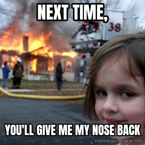 Disaster Girl meme: Next time, / You'll give me my nose back