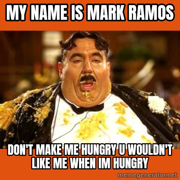 Fat Guy meme: my name is mark ramos / don't make me hungry u wouldn't like me when im hungry