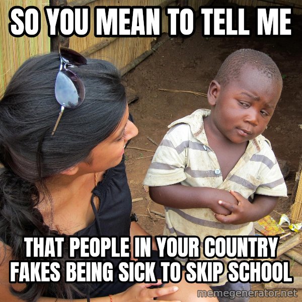 Skeptical 3rd World Kid meme: so you mean to tell me / that people in your country fakes being sick to skip school