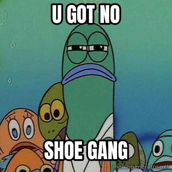 Serious Fish Spongebob meme: u got no / shoe gang