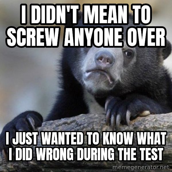 Confession Bear meme: I didn't mean to screw anyone over / I just wanted to know what I did wrong during the test