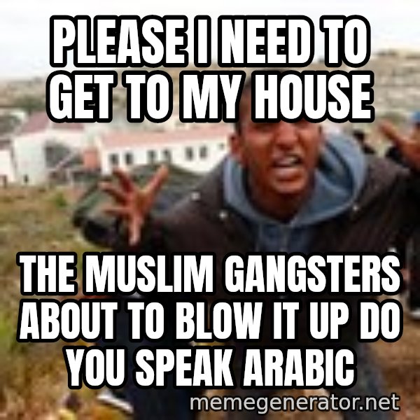 Muslim Immigrant meme: please i need to get to  my house / the muslim gangsters about to blow it up do you speak arabic