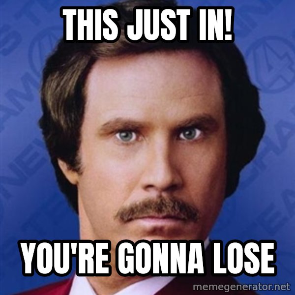 Ron Burgundy meme: This just in! / YOU'RE GONNA LOSE