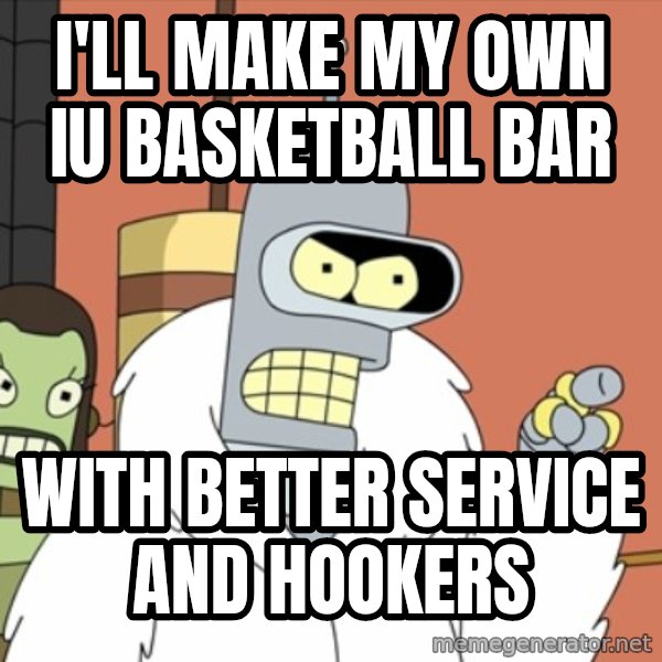 bender blackjack and hookers meme: i'll make my own Iu basketball bar / with better service and hookers