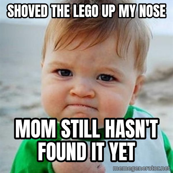 Victory Baby meme: Shoved the lego up my nose / Mom still hasn't found it yet