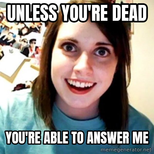 Overly Obsessed Girlfriend meme: UNLESS YOU'RE DEAD / YOU'RE ABLE TO ANSWER ME