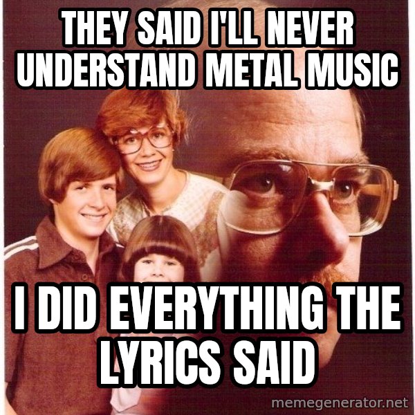 Vengeance Dad meme: they said i'll never understand metal music / i did everything the lyrics said