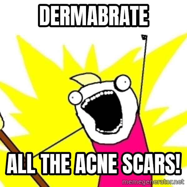 X ALL THE THINGS meme: dermabrate / all the acne scars!