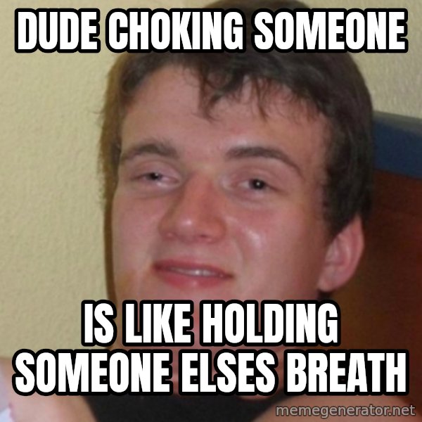 Stoner Stanley meme: DUDE CHOKING SOMEONE / is like holding someone elses Breath