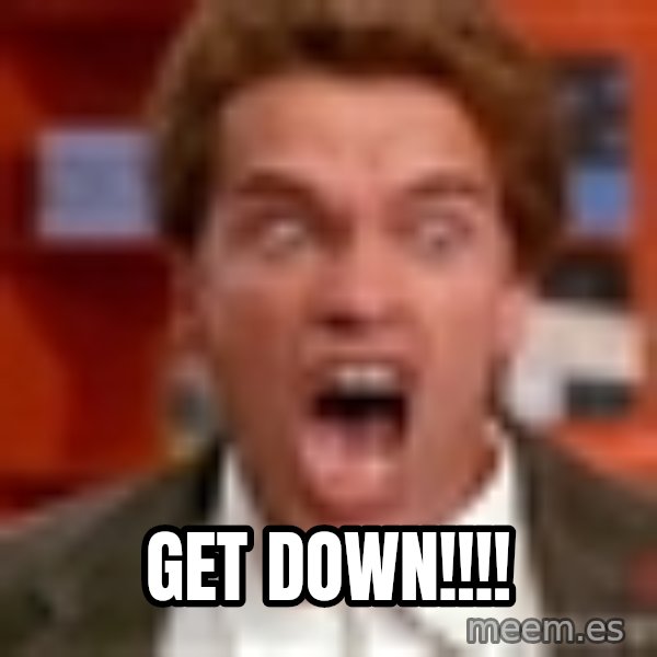 Arnold Schwarzenegger Yelling meme: Get Down!!!!