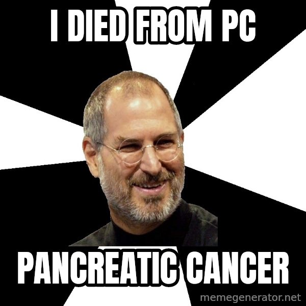 Steve Jobs Says meme: I died from PC / pancreatic cancer