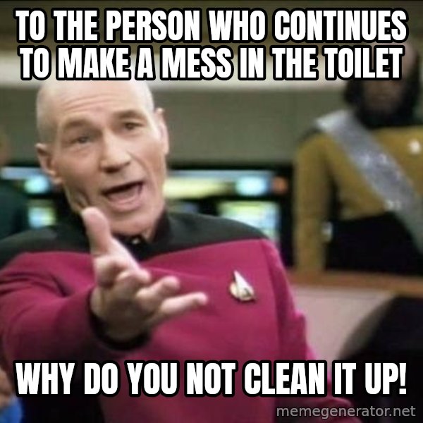 Why the fuck meme: To the person who continues to make a mess in the toilet / why do you not clean it up!