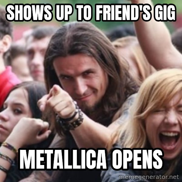 Ridiculously Photogenic Metalhead meme: shows up to friend's gig / metallica opens