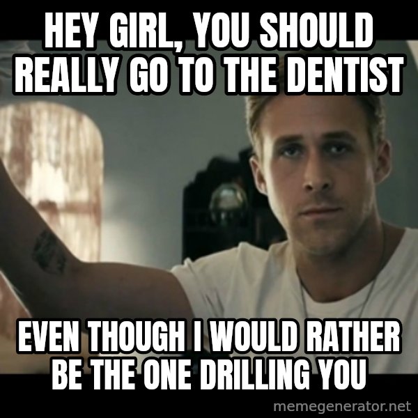 ryan gosling hey girl meme: Hey girl, you should really go to the dentist / even though I would rather be the one drilling you