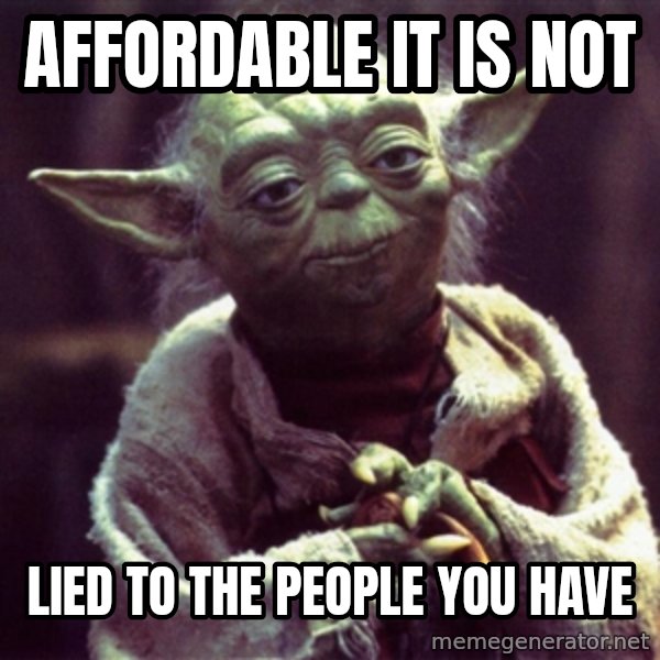 Advice Yoda Gives meme: Affordable it is not / lied to the people you have