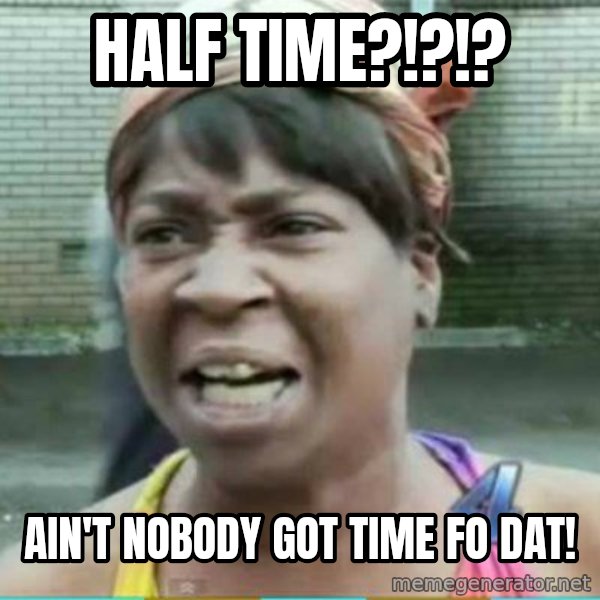 Sweet Brown Meme meme: Half time?!?!? / Ain't nobody got time fo dat!