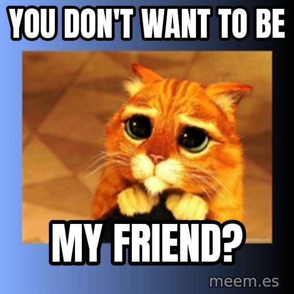 puss in boots eyes 2 meme: You don't want to be / My friend?