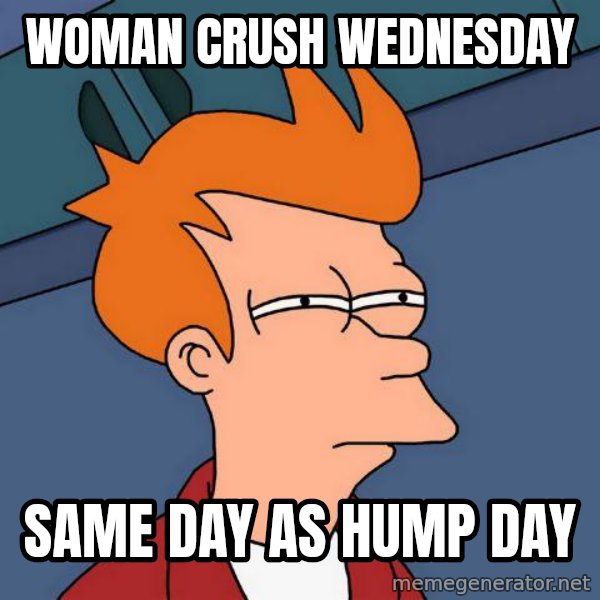 Futurama Fry meme: Woman crush wednesday / same day as hump day