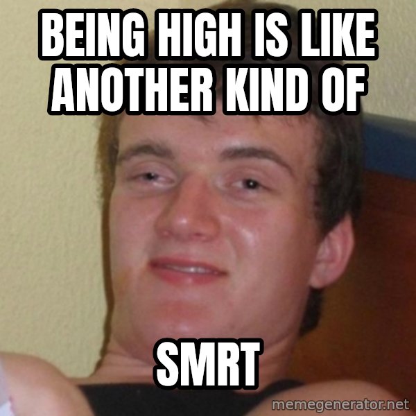 Really Stoned Guy meme: being high is like another kind of / smrt