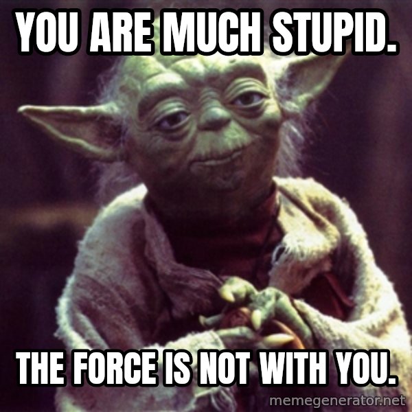 Advice Yoda Gives meme: you are much stupid. / the force is not with you.