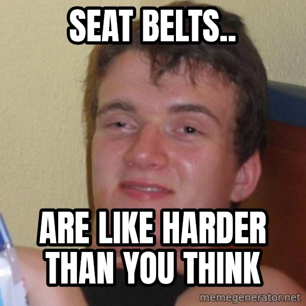 high/drunk guy meme: Seat belts.. / Are like harder than you think