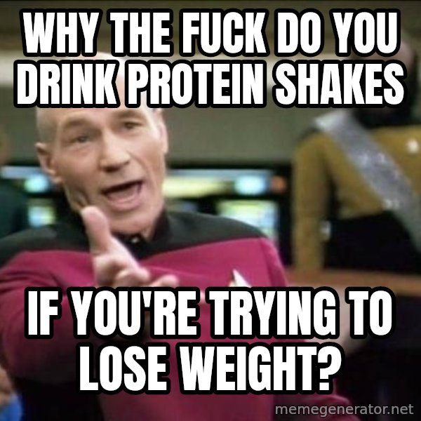 Why the fuck meme: why the fuck do you drink PROTEIN shakes / if you're trying to lose weight?