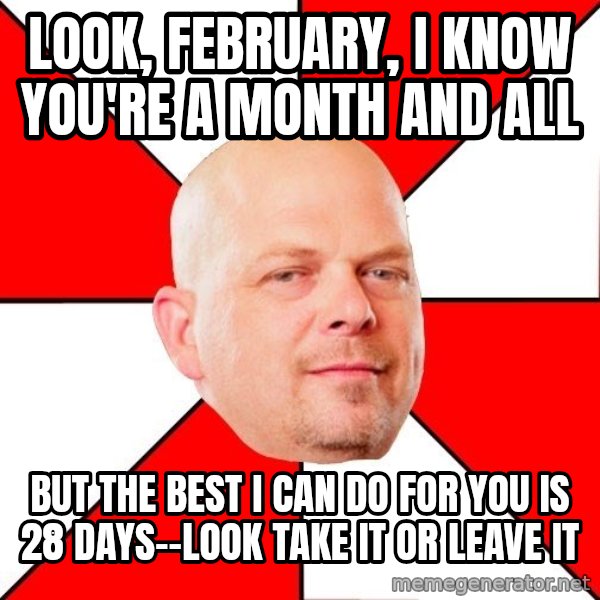 Pawn Stars meme: look, february, i know you're a month and all / but the best i can do for you is 28 days--look take it or leave it