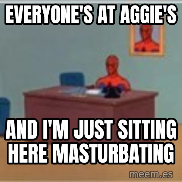 Spider Man Sitting At Desk meme: Everyone's at aggie's / and I'm just sitting here masturbating
