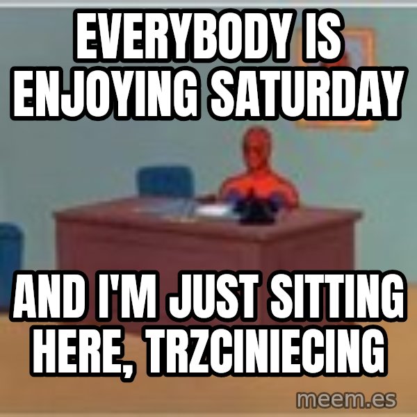 Spider Man Desk meme: Everybody is enjoying saturday / and i'm just sitting here, Trzciniecing