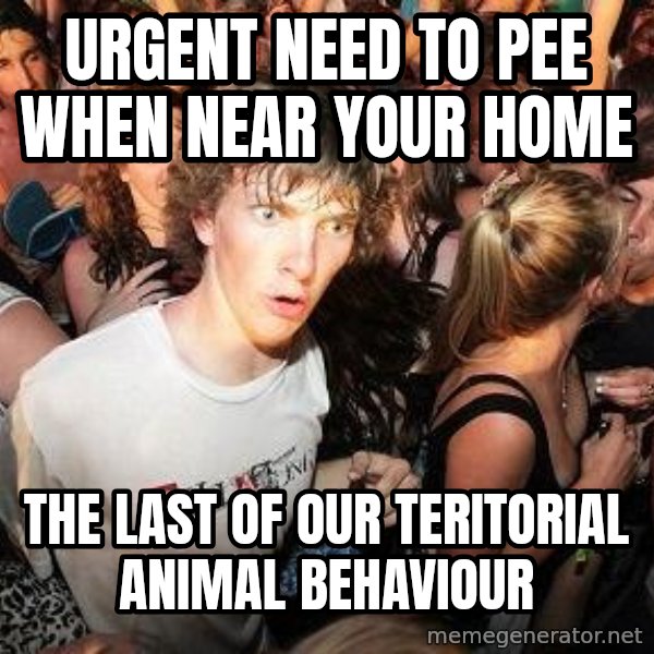 Sudden Realization Ralph meme: Urgent need to pee when near your home / the last of our teritorial animal behaviour