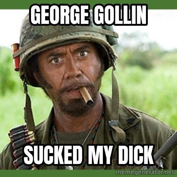 went full retard meme: george gollin / sucked my dick