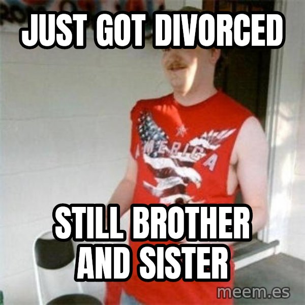 Redneck Randal meme: just got divorced / still brother and sister