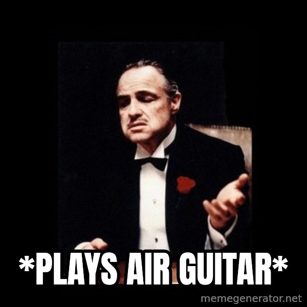 The Godfather meme: *plays air guitar*