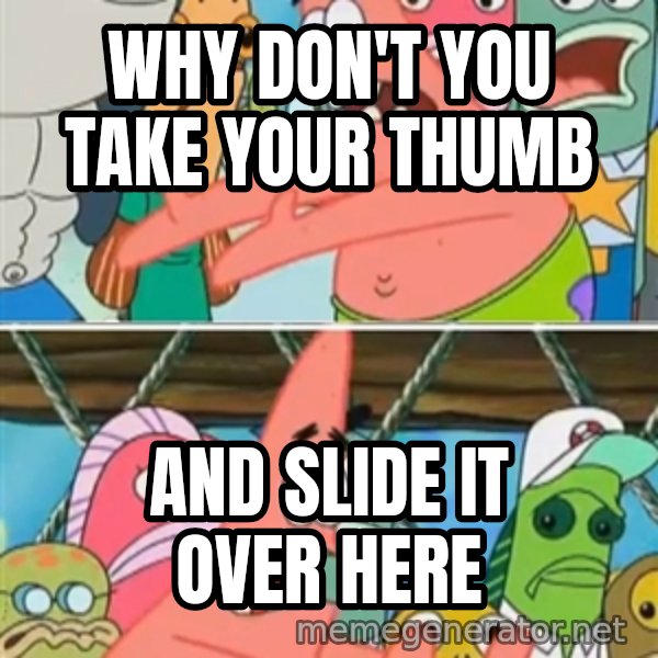 Patrick Star Move meme: why don't you take your thumb / and slide it over here