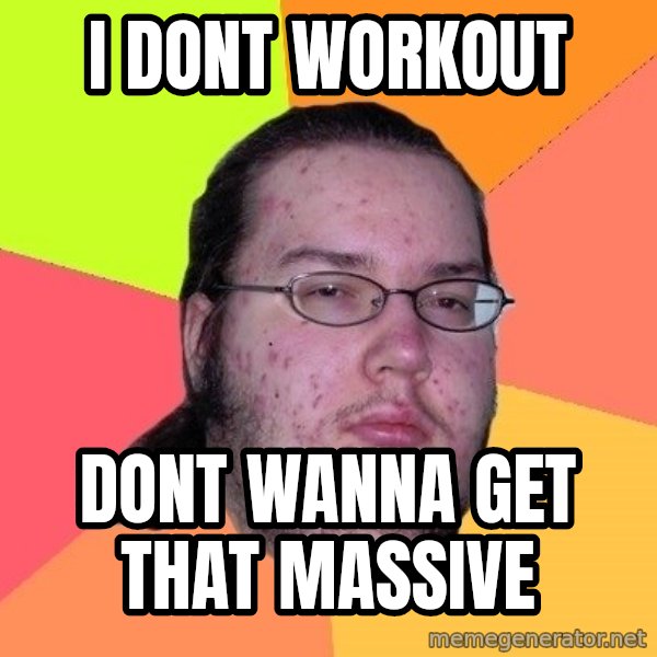 gordo granudo meme: I dont workout / dont wanna get that massive