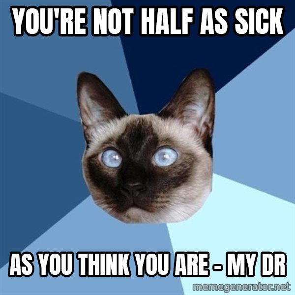 Chronic Illness Cat meme: You're not half as sick / as you think you are - my Dr