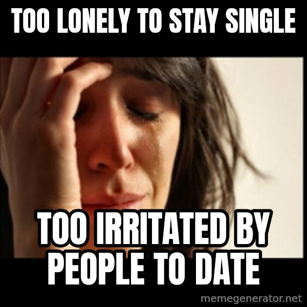 First World Problems meme: too lonely to stay single / too irritated by people to date