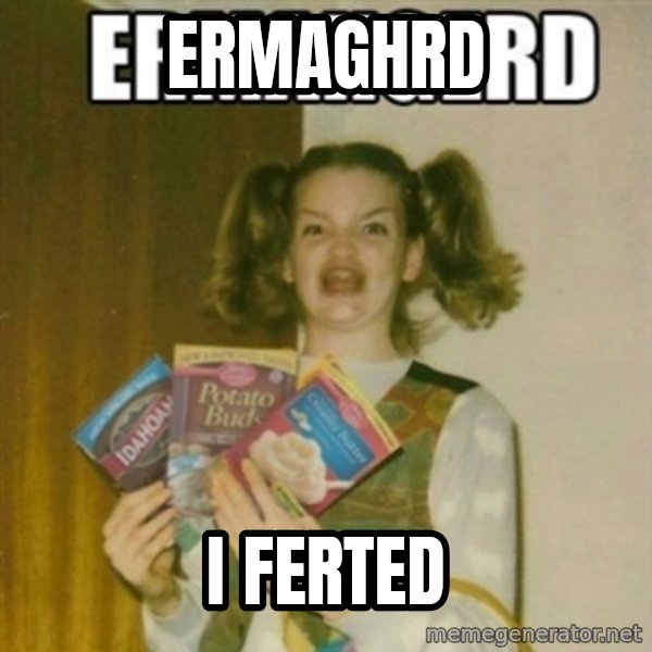 Ermahgerd meme: Ermaghrd / I ferted