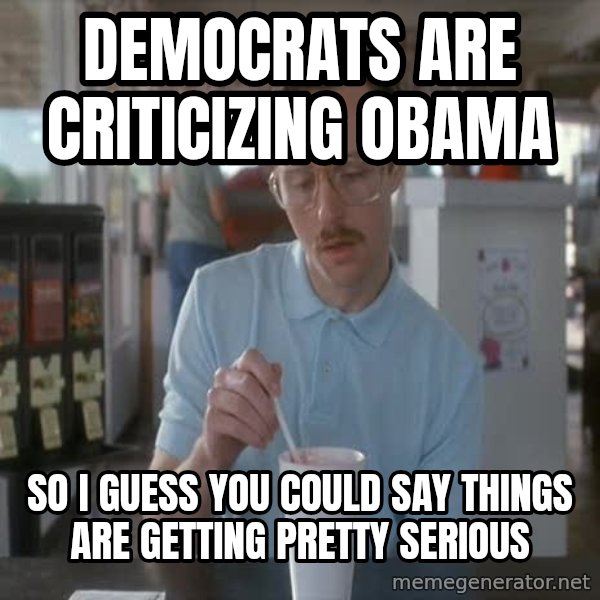 so i guess you could say things are getting pretty serious meme: democrats are CRITICIZING obama / so i guess you could say things are getting pretty serious