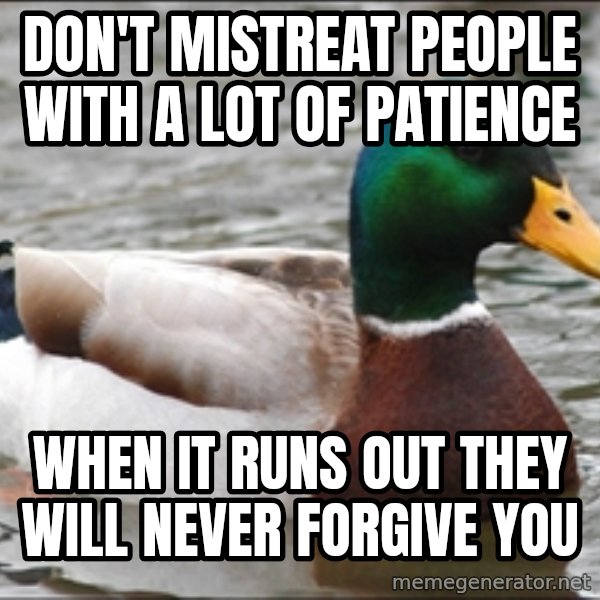 Actual Advice Mallard 1 meme: Don't mistreat people with a lot of patience / when it runs out they will never forgive you