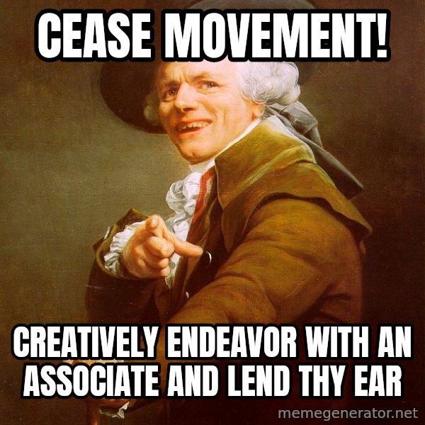 Joseph Ducreux meme: CEASE MOVEMENT! / Creatively endeavor with an associate and lend thy ear