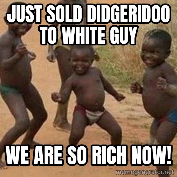 african children dancing meme: Just sold didgeridoo to white guy / we are so rich now!