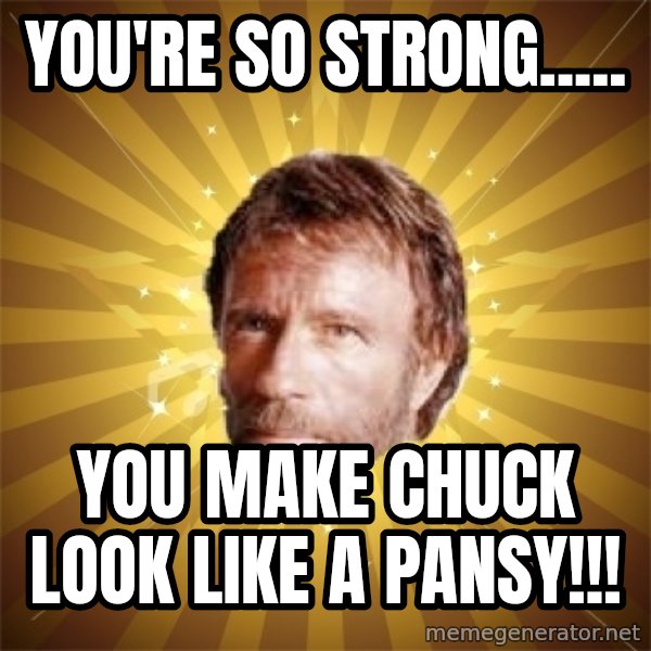 Chuck Norris Advice meme: You're so strong..... / You make Chuck look like a pansy!!!