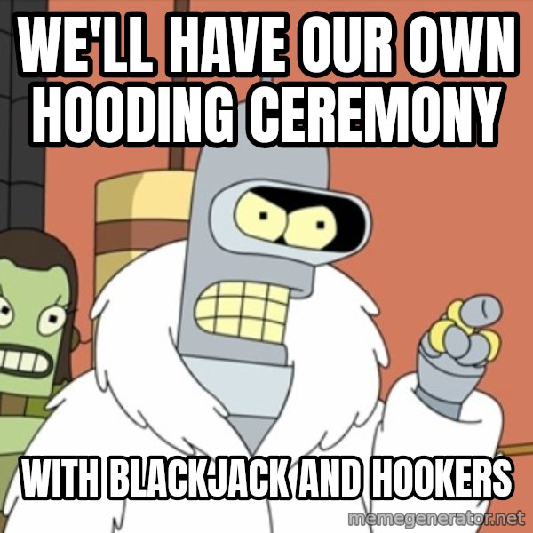 bender blackjack and hookers meme: We'll have our own hooding ceremony / with blackjack and hookers