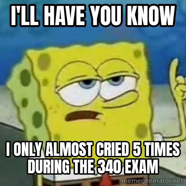 Tough Spongebob meme: I'll have you know / I only almost cried 5 times during the 340 exam