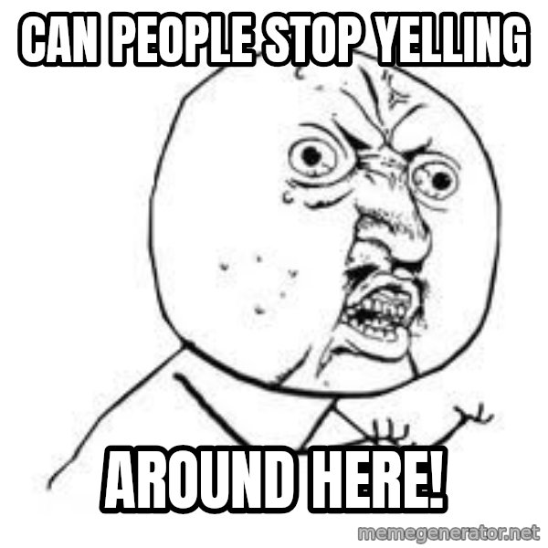 Y U SO meme: Can people stop yelling / around here!