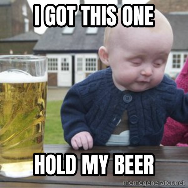 drunk baby 1 meme: I got this one / hold my beer