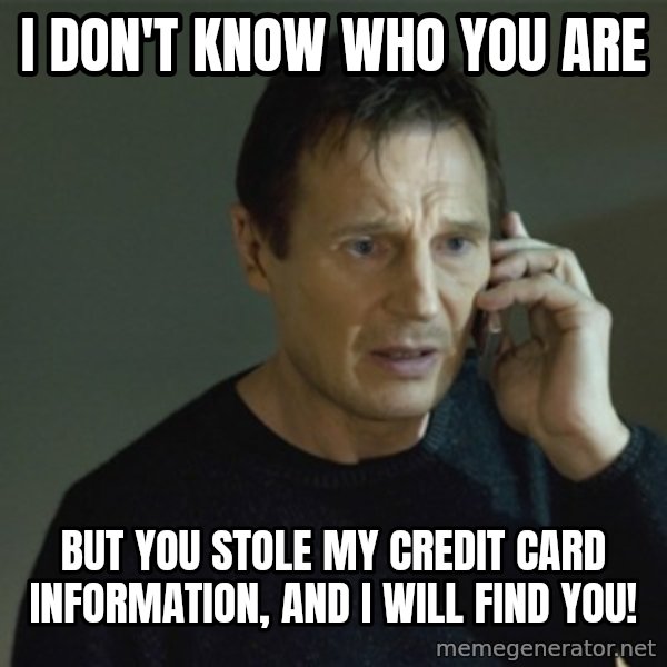 I don't know who you are... meme: i don't know who you are / but you stole my credit card information, and i will find you!